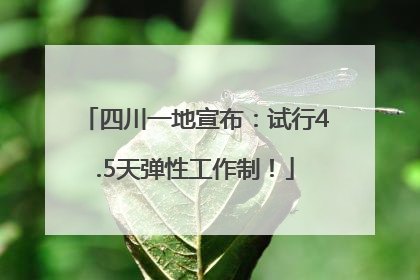 四川一地宣布:试行4.5天弹性工作制!