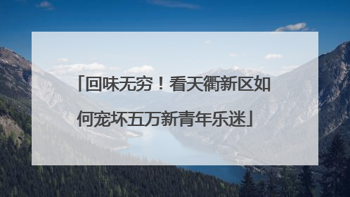 回味无穷！看天衢新区如何宠坏五万新青年乐迷