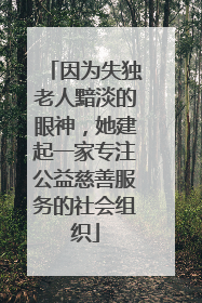 因为失独老人黯淡的眼神，她建起一家专注公益慈善服务的社会组织