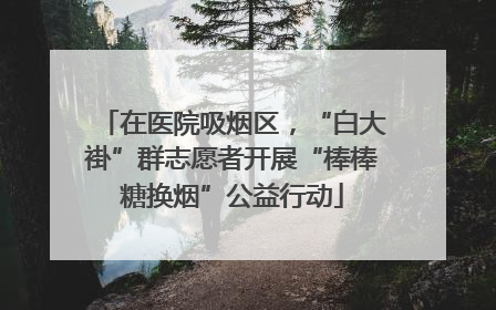 在医院吸烟区，“白大褂”群志愿者开展“棒棒糖换烟”公益行动