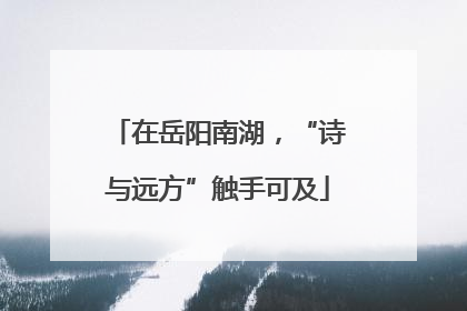 在岳阳南湖，“诗与远方”触手可及