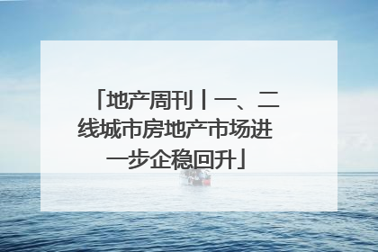 地产周刊丨一、二线城市房地产市场进一步企稳回升