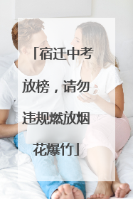 宿迁中考放榜，请勿违规燃放烟花爆竹
