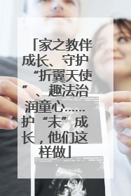 家之教伴成长、守护“折翼天使”、趣法治润童心……护“未”成长，他们这样做