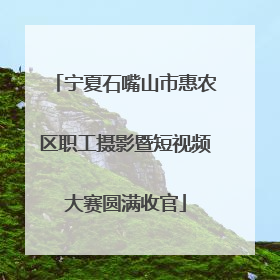 宁夏石嘴山市惠农区职工摄影暨短视频大赛圆满收官