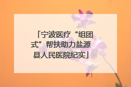 宁波医疗“组团式”帮扶助力盐源县人民医院纪实