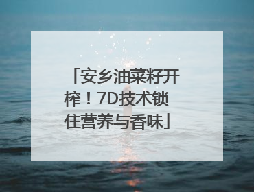 安乡油菜籽开榨！7D技术锁住营养与香味