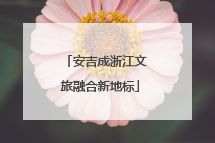 安吉成浙江文旅融合新地标