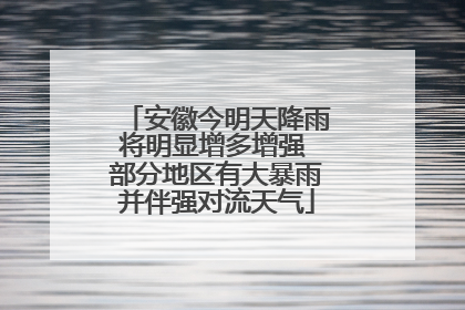 安徽今明天降雨将明显增多增强 部分地区有大暴雨并伴强对流天气