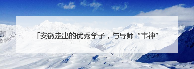 安徽走出的优秀学子，与导师“韦神”合作在数学顶刊发论表重要科研成果