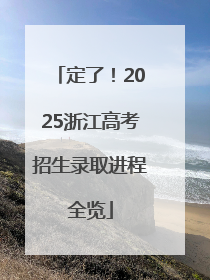定了！2025浙江高考招生录取进程全览