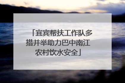 宜宾帮扶工作队多措并举助力巴中南江农村饮水安全