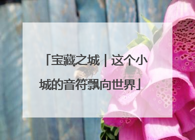 宝藏之城｜这个小城的音符飘向世界