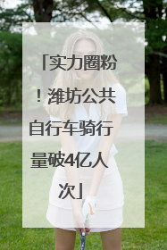 实力圈粉！潍坊公共自行车骑行量破4亿人次
