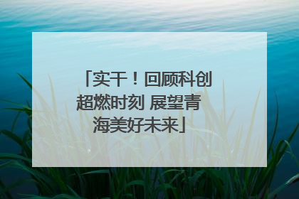 实干！回顾科创超燃时刻 展望青海美好未来