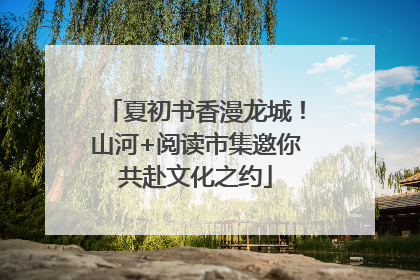 夏初书香漫龙城！山河+阅读市集邀你共赴文化之约