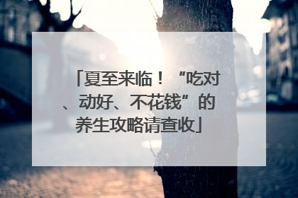 夏至来临！“吃对、动好、不花钱”的养生攻略请查收