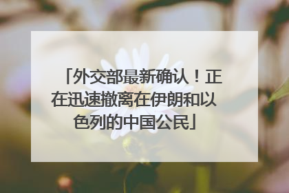 外交部最新确认！正在迅速撤离在伊朗和以色列的中国公民