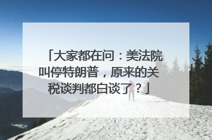 大家都在问：美法院叫停特朗普，原来的关税谈判都白谈了？