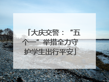大庆交警：“五个一”举措全力守护学生出行平安