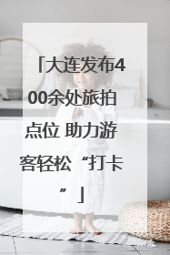 大连发布400余处旅拍点位 助力游客轻松“打卡”
