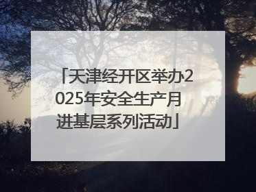 天津经开区举办2025年安全生产月进基层系列活动