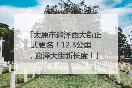太原市迎泽西大街正式更名！12.3公里，迎泽大街新长度！