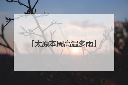 太原本周高温多雨