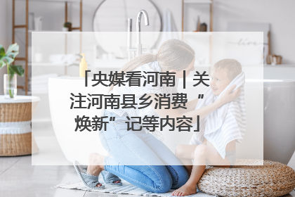 央媒看河南｜关注河南县乡消费“焕新”记等内容