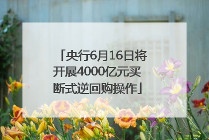 央行6月16日将开展4000亿元买断式逆回购操作