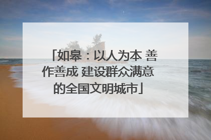 如皋：以人为本 善作善成 建设群众满意的全国文明城市