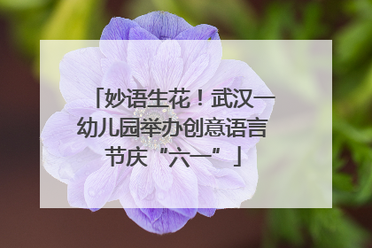 妙语生花！武汉一幼儿园举办创意语言节庆“六一”
