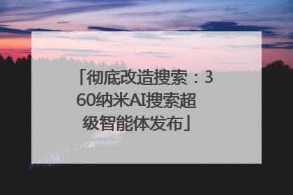 彻底改造搜索：360纳米AI搜索超级智能体发布