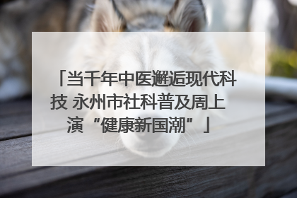 当千年中医邂逅现代科技 永州市社科普及周上演“健康新国潮”