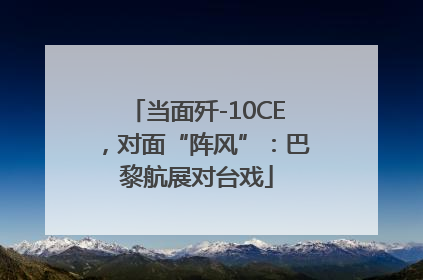 当面歼-10CE，对面“阵风”：巴黎航展对台戏