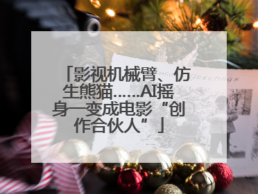 影视机械臂、仿生熊猫……AI摇身一变成电影“创作合伙人”