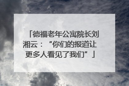 德福老年公寓院长刘湘云：“你们的报道让更多人看见了我们”