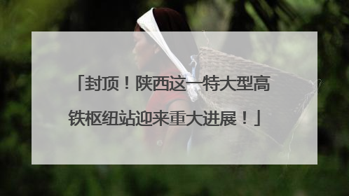 封顶！陕西这一特大型高铁枢纽站迎来重大进展！