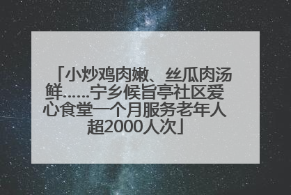 小炒鸡肉嫩、丝瓜肉汤鲜……宁乡候旨亭社区爱心食堂一个月服务老年人超2000人次