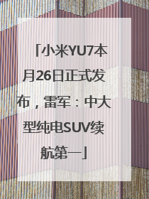 小米YU7本月26日正式发布，雷军：中大型纯电SUV续航第一