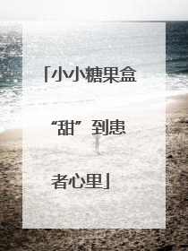 小小糖果盒 “甜”到患者心里