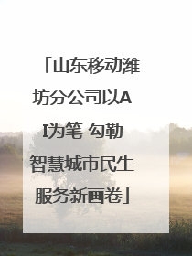 山东移动潍坊分公司以AI为笔 勾勒智慧城市民生服务新画卷