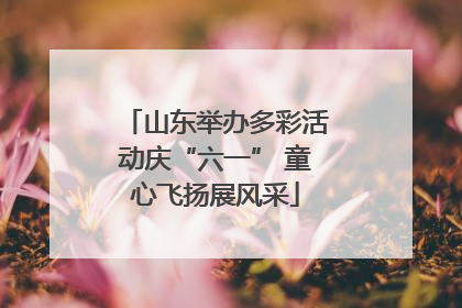 山东举办多彩活动庆“六一” 童心飞扬展风采