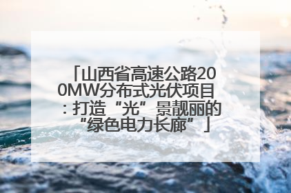 山西省高速公路200MW分布式光伏项目：打造“光”景靓丽的“绿色电力长廊”