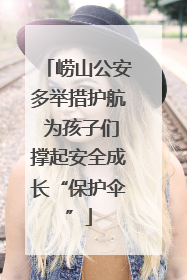崂山公安多举措护航 为孩子们撑起安全成长“保护伞”