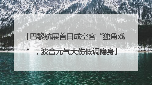 巴黎航展首日成空客“独角戏”，波音元气大伤低调隐身