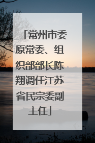 常州市委原常委、组织部部长陈翔调任江苏省民宗委副主任
