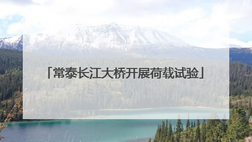 常泰长江大桥开展荷载试验