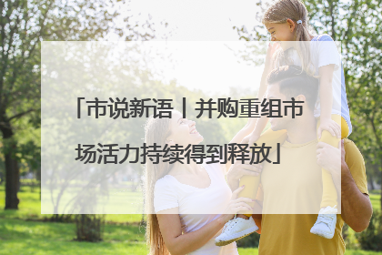 市说新语丨并购重组市场活力持续得到释放