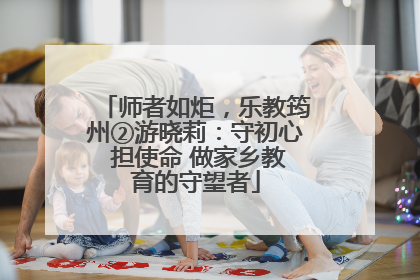 师者如炬，乐教筠州②游晓莉：守初心 担使命 做家乡教育的守望者